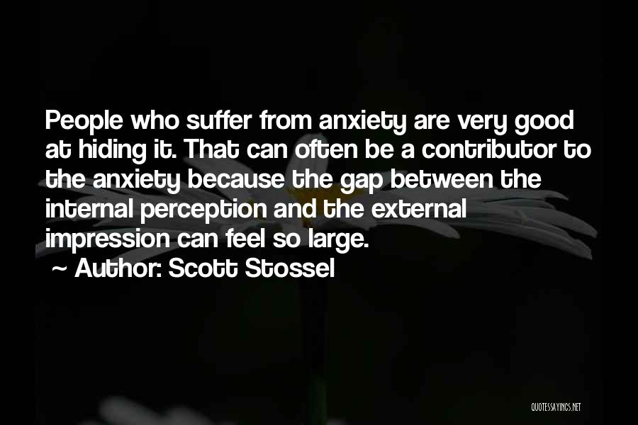 Scott Stossel Quotes: People Who Suffer From Anxiety Are Very Good At Hiding It. That Can Often Be A Contributor To The Anxiety
