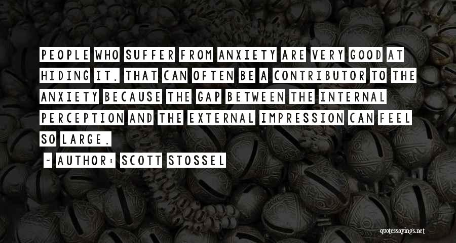 Scott Stossel Quotes: People Who Suffer From Anxiety Are Very Good At Hiding It. That Can Often Be A Contributor To The Anxiety