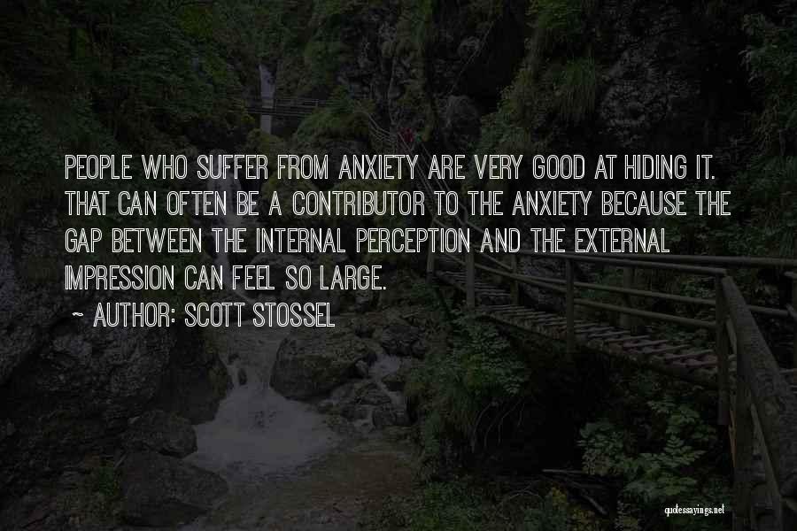 Scott Stossel Quotes: People Who Suffer From Anxiety Are Very Good At Hiding It. That Can Often Be A Contributor To The Anxiety