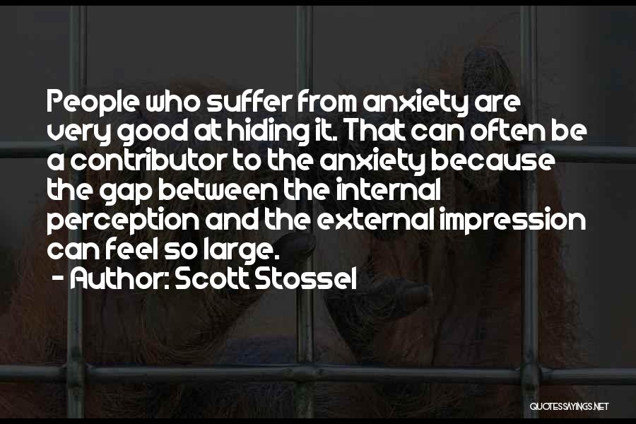 Scott Stossel Quotes: People Who Suffer From Anxiety Are Very Good At Hiding It. That Can Often Be A Contributor To The Anxiety