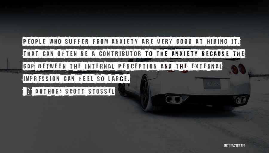 Scott Stossel Quotes: People Who Suffer From Anxiety Are Very Good At Hiding It. That Can Often Be A Contributor To The Anxiety