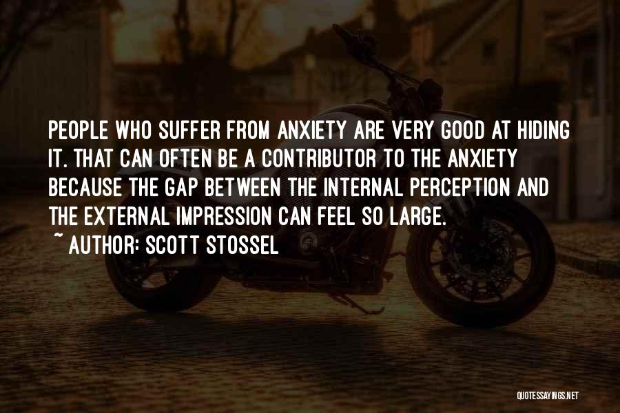 Scott Stossel Quotes: People Who Suffer From Anxiety Are Very Good At Hiding It. That Can Often Be A Contributor To The Anxiety