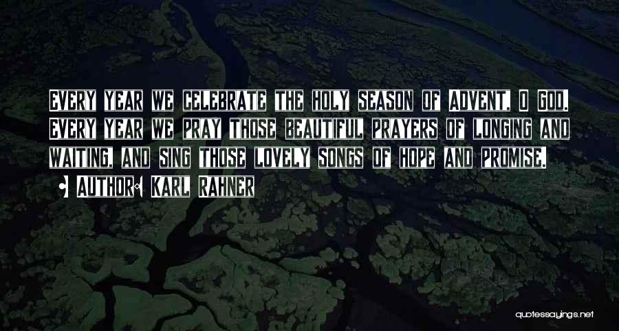 Karl Rahner Quotes: Every Year We Celebrate The Holy Season Of Advent, O God. Every Year We Pray Those Beautiful Prayers Of Longing