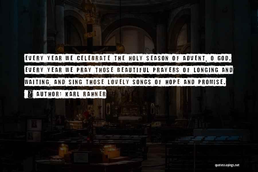 Karl Rahner Quotes: Every Year We Celebrate The Holy Season Of Advent, O God. Every Year We Pray Those Beautiful Prayers Of Longing