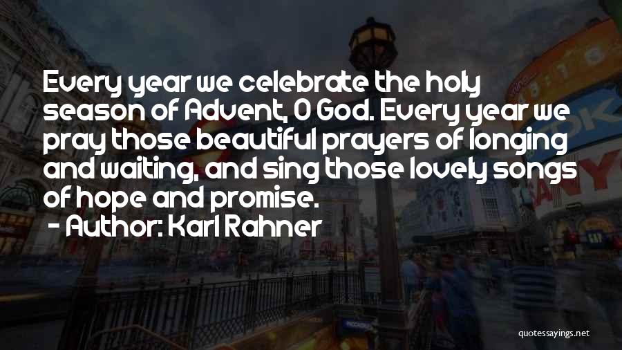 Karl Rahner Quotes: Every Year We Celebrate The Holy Season Of Advent, O God. Every Year We Pray Those Beautiful Prayers Of Longing