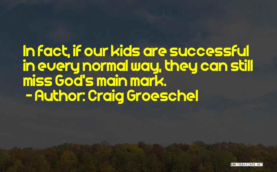 Craig Groeschel Quotes: In Fact, If Our Kids Are Successful In Every Normal Way, They Can Still Miss God's Main Mark.