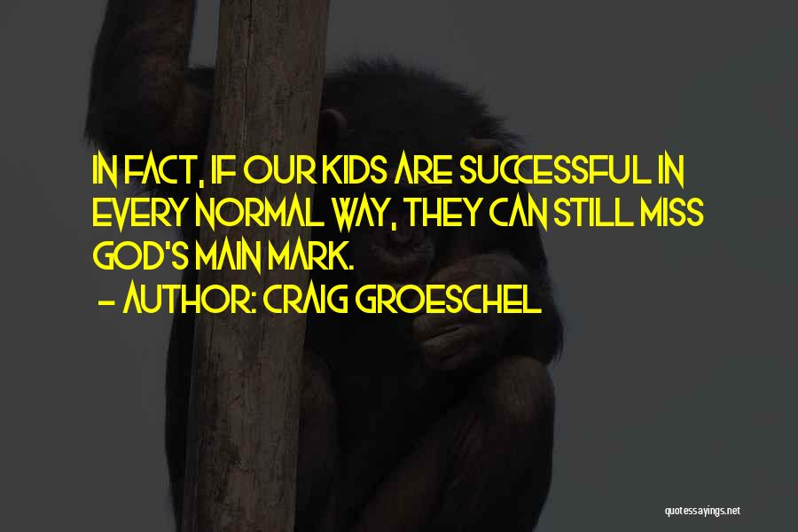Craig Groeschel Quotes: In Fact, If Our Kids Are Successful In Every Normal Way, They Can Still Miss God's Main Mark.