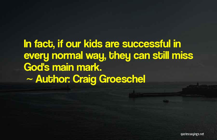 Craig Groeschel Quotes: In Fact, If Our Kids Are Successful In Every Normal Way, They Can Still Miss God's Main Mark.