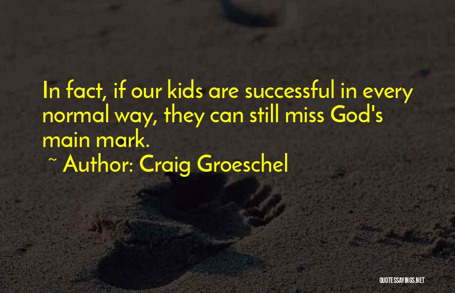 Craig Groeschel Quotes: In Fact, If Our Kids Are Successful In Every Normal Way, They Can Still Miss God's Main Mark.