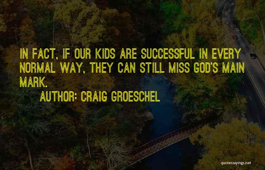Craig Groeschel Quotes: In Fact, If Our Kids Are Successful In Every Normal Way, They Can Still Miss God's Main Mark.