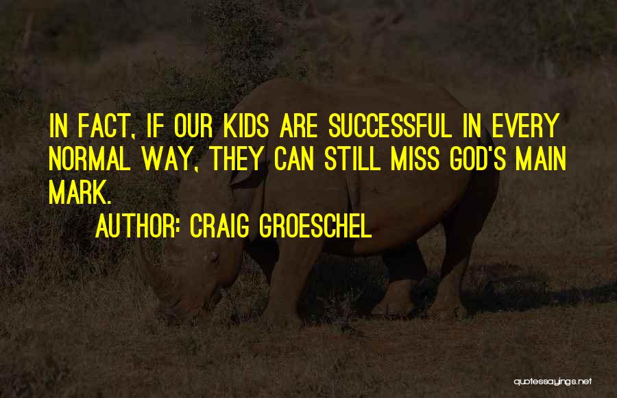 Craig Groeschel Quotes: In Fact, If Our Kids Are Successful In Every Normal Way, They Can Still Miss God's Main Mark.