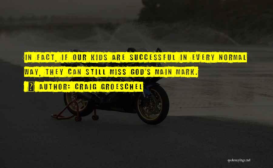 Craig Groeschel Quotes: In Fact, If Our Kids Are Successful In Every Normal Way, They Can Still Miss God's Main Mark.