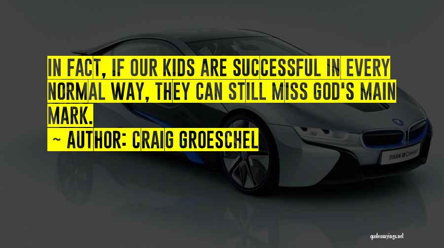 Craig Groeschel Quotes: In Fact, If Our Kids Are Successful In Every Normal Way, They Can Still Miss God's Main Mark.