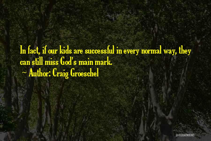 Craig Groeschel Quotes: In Fact, If Our Kids Are Successful In Every Normal Way, They Can Still Miss God's Main Mark.