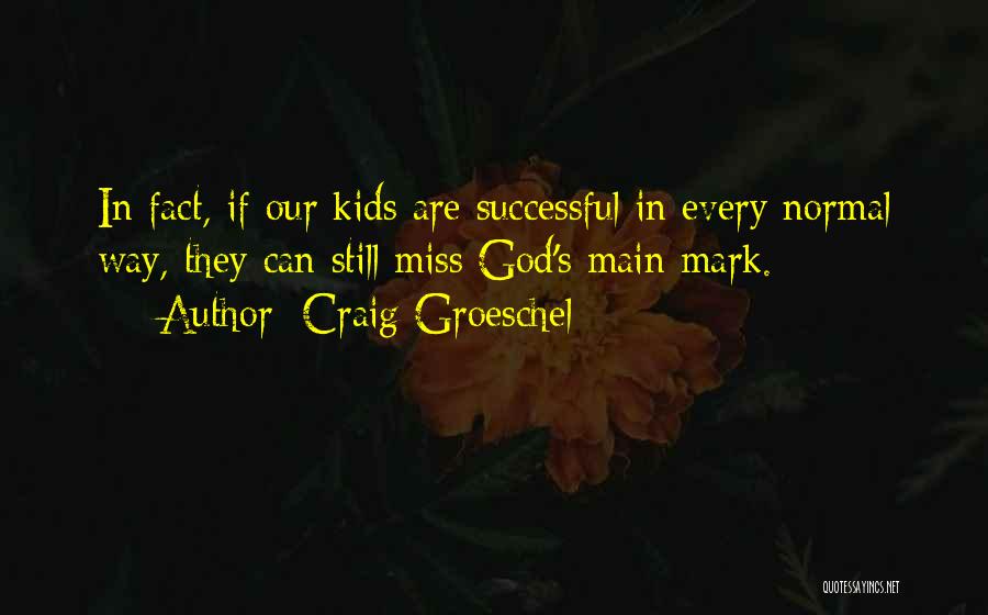 Craig Groeschel Quotes: In Fact, If Our Kids Are Successful In Every Normal Way, They Can Still Miss God's Main Mark.