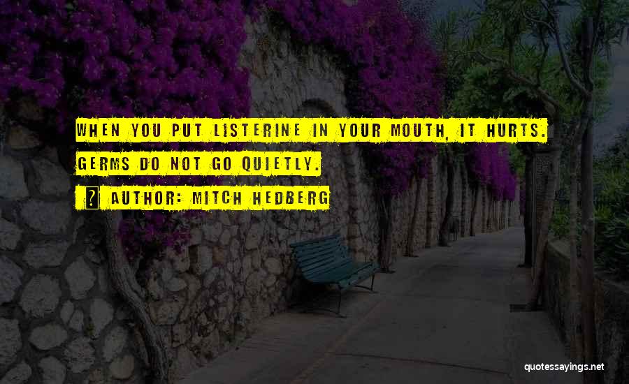 Mitch Hedberg Quotes: When You Put Listerine In Your Mouth, It Hurts. Germs Do Not Go Quietly.