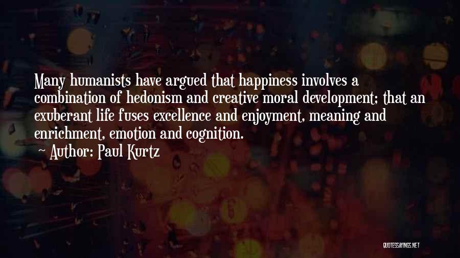 Paul Kurtz Quotes: Many Humanists Have Argued That Happiness Involves A Combination Of Hedonism And Creative Moral Development; That An Exuberant Life Fuses
