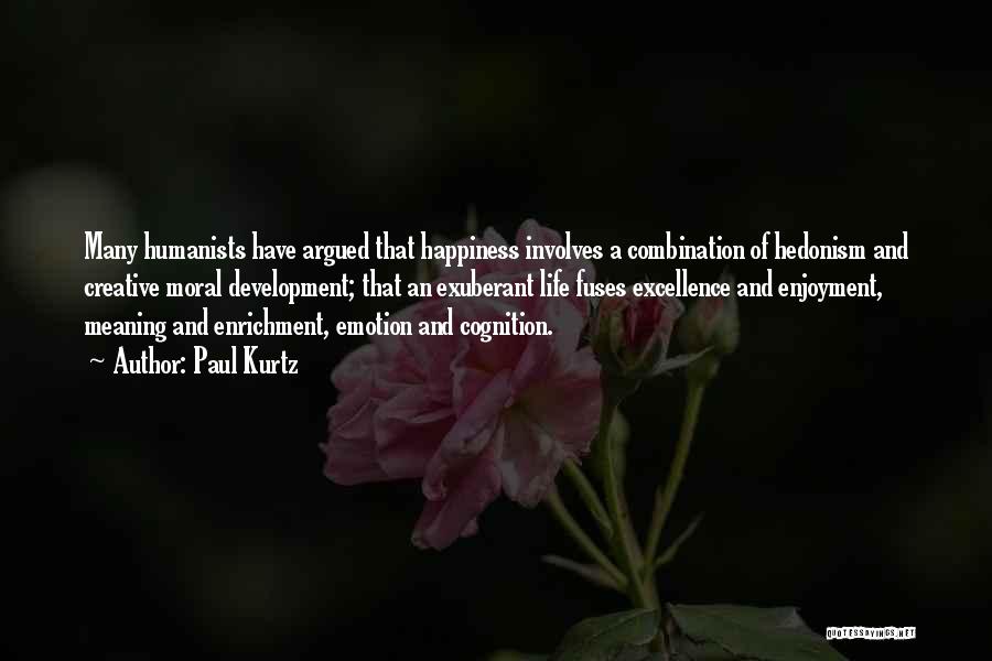 Paul Kurtz Quotes: Many Humanists Have Argued That Happiness Involves A Combination Of Hedonism And Creative Moral Development; That An Exuberant Life Fuses