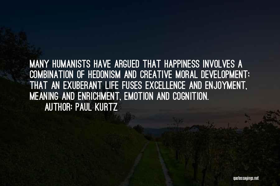 Paul Kurtz Quotes: Many Humanists Have Argued That Happiness Involves A Combination Of Hedonism And Creative Moral Development; That An Exuberant Life Fuses