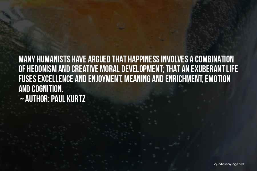 Paul Kurtz Quotes: Many Humanists Have Argued That Happiness Involves A Combination Of Hedonism And Creative Moral Development; That An Exuberant Life Fuses