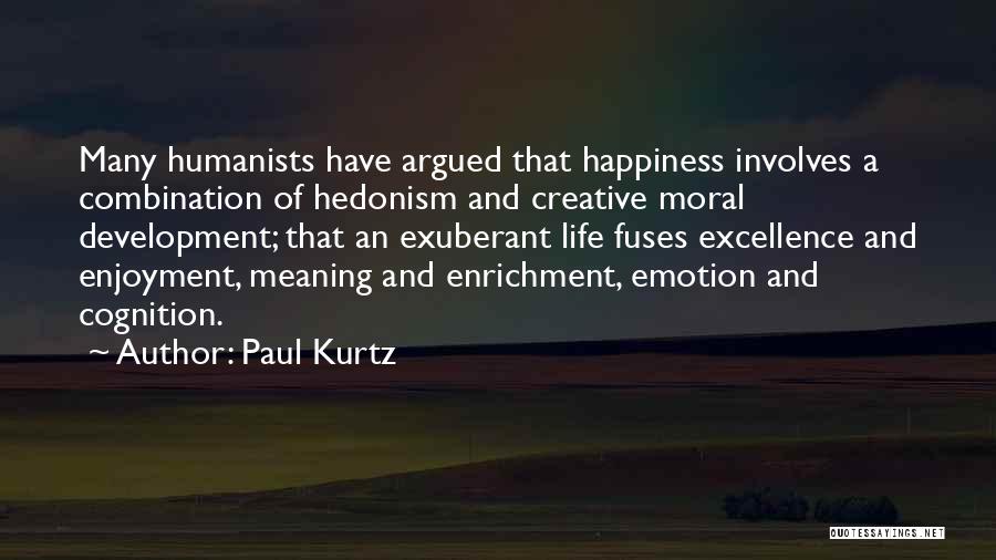 Paul Kurtz Quotes: Many Humanists Have Argued That Happiness Involves A Combination Of Hedonism And Creative Moral Development; That An Exuberant Life Fuses