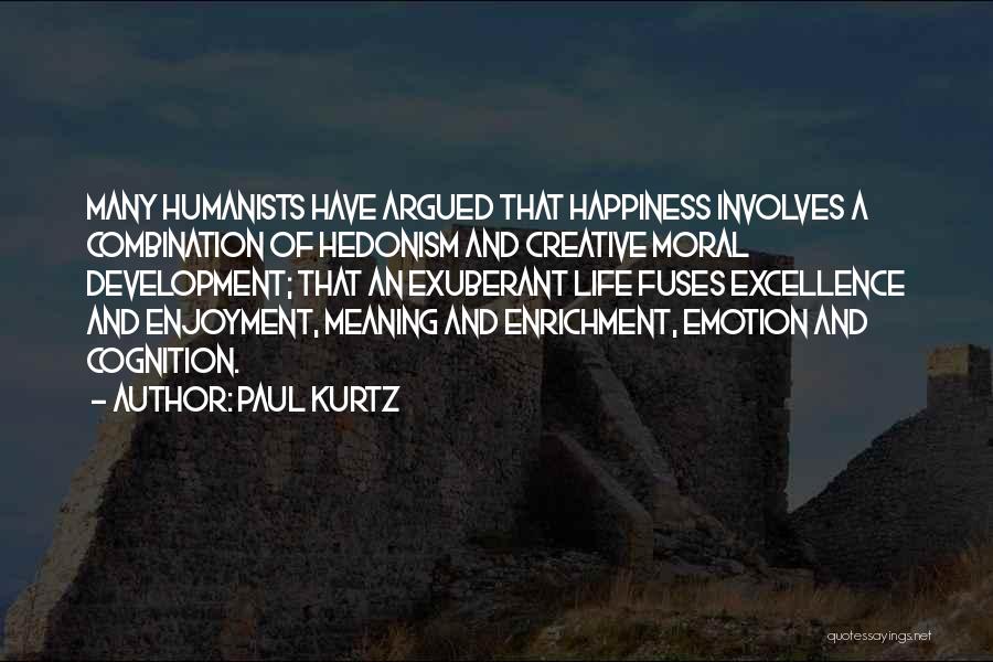 Paul Kurtz Quotes: Many Humanists Have Argued That Happiness Involves A Combination Of Hedonism And Creative Moral Development; That An Exuberant Life Fuses