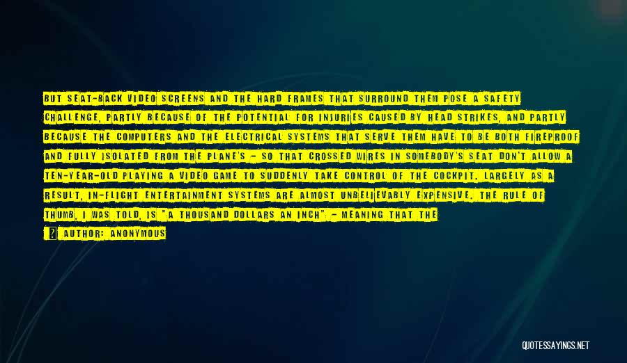 Anonymous Quotes: But Seat-back Video Screens And The Hard Frames That Surround Them Pose A Safety Challenge, Partly Because Of The Potential