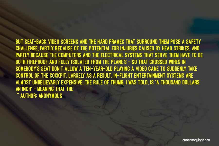 Anonymous Quotes: But Seat-back Video Screens And The Hard Frames That Surround Them Pose A Safety Challenge, Partly Because Of The Potential