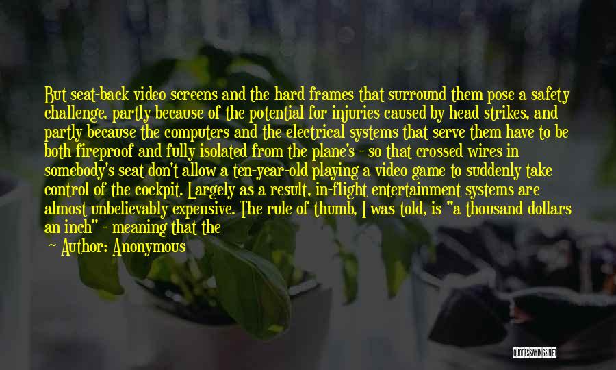 Anonymous Quotes: But Seat-back Video Screens And The Hard Frames That Surround Them Pose A Safety Challenge, Partly Because Of The Potential