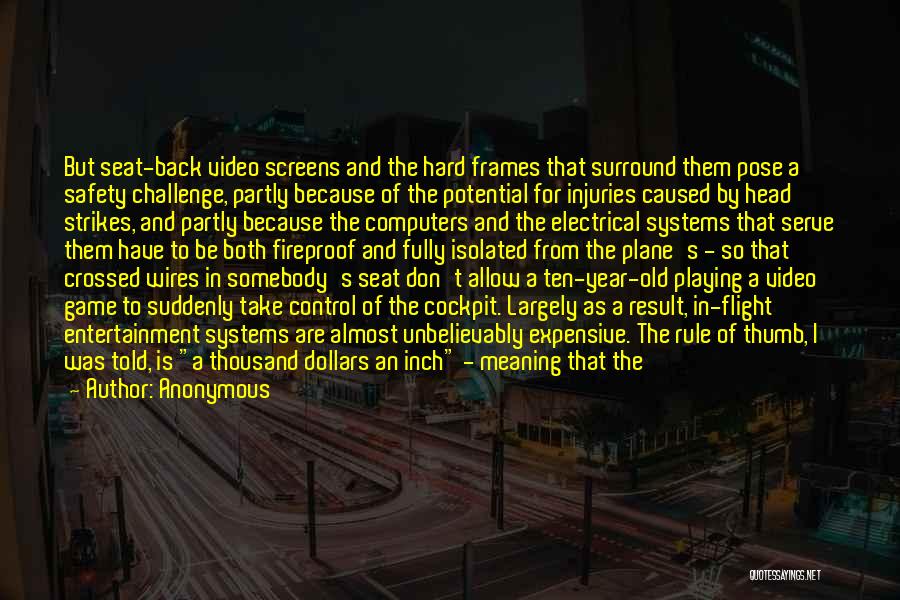 Anonymous Quotes: But Seat-back Video Screens And The Hard Frames That Surround Them Pose A Safety Challenge, Partly Because Of The Potential