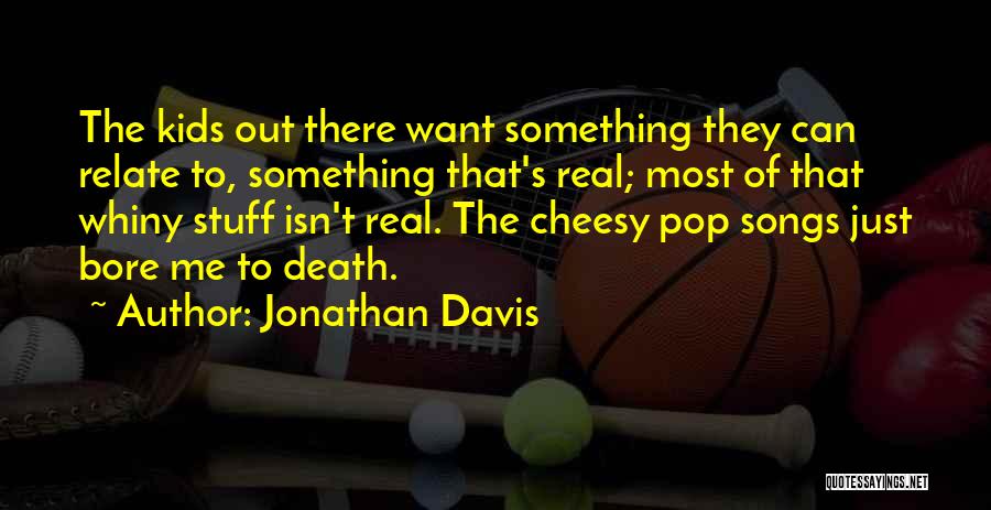 Jonathan Davis Quotes: The Kids Out There Want Something They Can Relate To, Something That's Real; Most Of That Whiny Stuff Isn't Real.