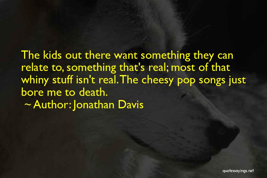 Jonathan Davis Quotes: The Kids Out There Want Something They Can Relate To, Something That's Real; Most Of That Whiny Stuff Isn't Real.