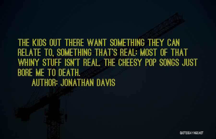 Jonathan Davis Quotes: The Kids Out There Want Something They Can Relate To, Something That's Real; Most Of That Whiny Stuff Isn't Real.