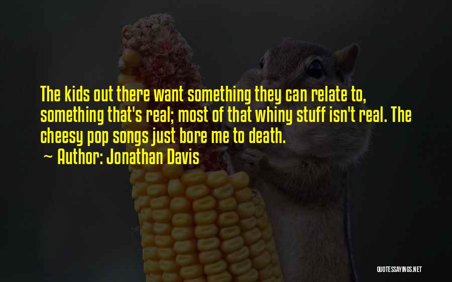 Jonathan Davis Quotes: The Kids Out There Want Something They Can Relate To, Something That's Real; Most Of That Whiny Stuff Isn't Real.