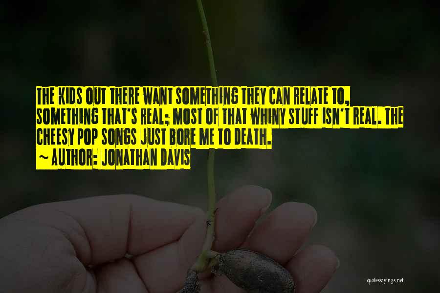 Jonathan Davis Quotes: The Kids Out There Want Something They Can Relate To, Something That's Real; Most Of That Whiny Stuff Isn't Real.