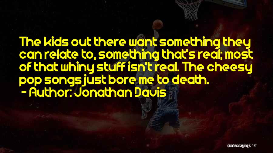 Jonathan Davis Quotes: The Kids Out There Want Something They Can Relate To, Something That's Real; Most Of That Whiny Stuff Isn't Real.