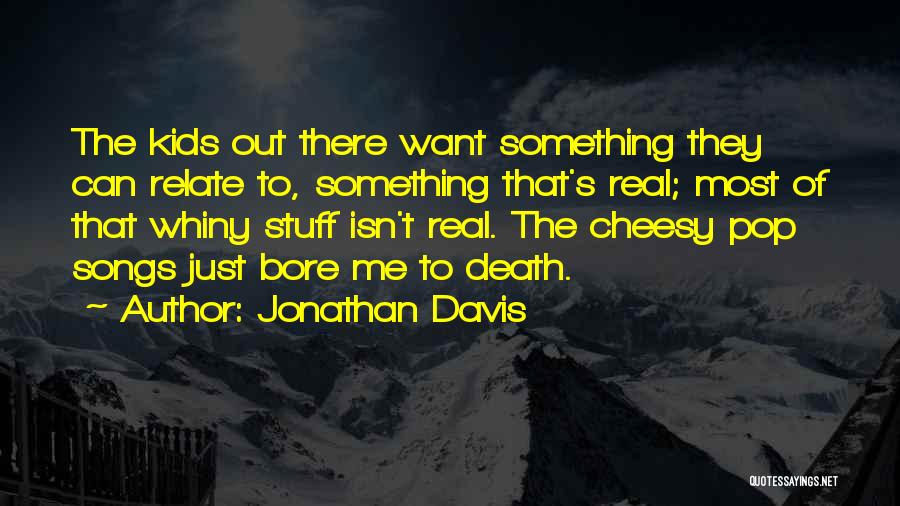 Jonathan Davis Quotes: The Kids Out There Want Something They Can Relate To, Something That's Real; Most Of That Whiny Stuff Isn't Real.