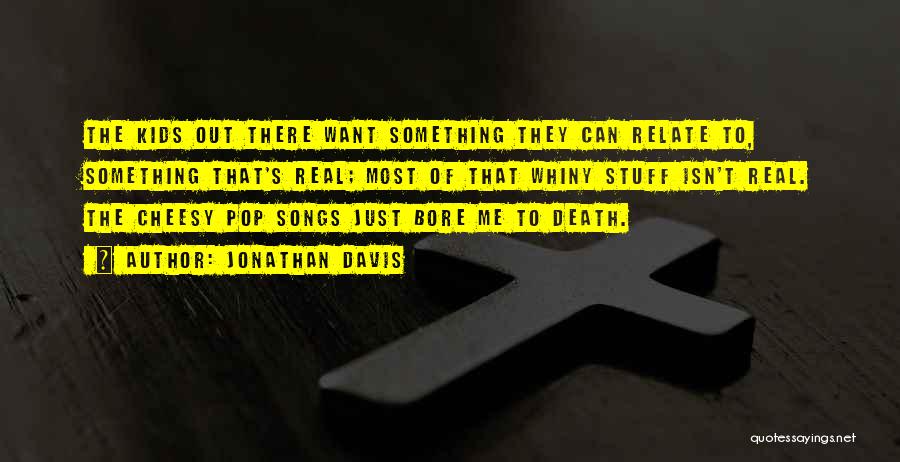 Jonathan Davis Quotes: The Kids Out There Want Something They Can Relate To, Something That's Real; Most Of That Whiny Stuff Isn't Real.