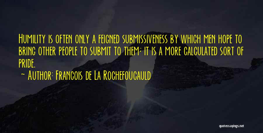 Francois De La Rochefoucauld Quotes: Humility Is Often Only A Feigned Submissiveness By Which Men Hope To Bring Other People To Submit To Them; It