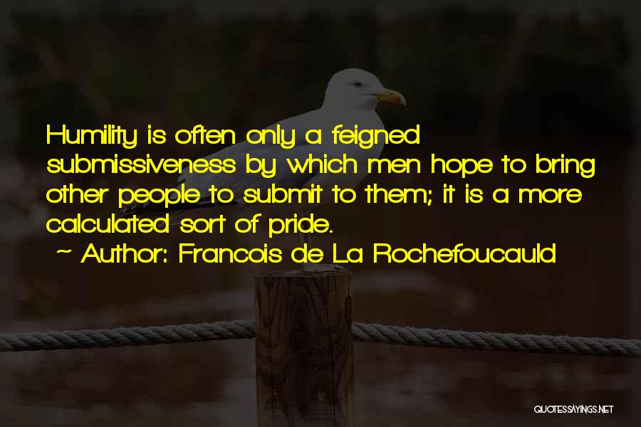 Francois De La Rochefoucauld Quotes: Humility Is Often Only A Feigned Submissiveness By Which Men Hope To Bring Other People To Submit To Them; It