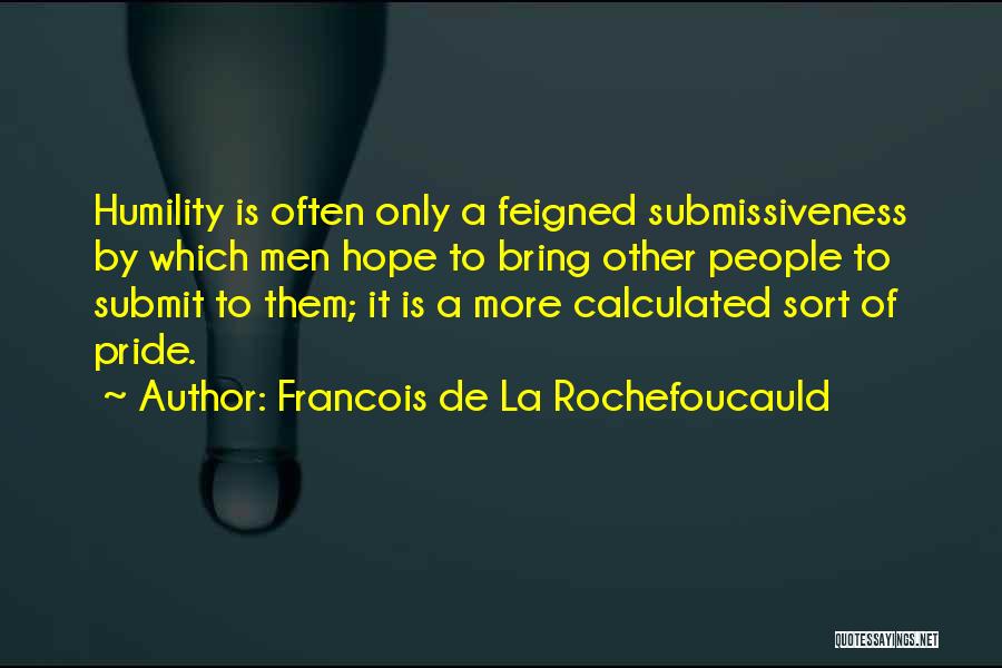 Francois De La Rochefoucauld Quotes: Humility Is Often Only A Feigned Submissiveness By Which Men Hope To Bring Other People To Submit To Them; It