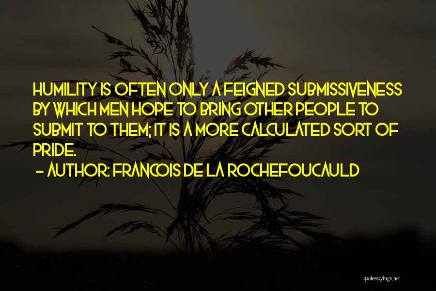 Francois De La Rochefoucauld Quotes: Humility Is Often Only A Feigned Submissiveness By Which Men Hope To Bring Other People To Submit To Them; It