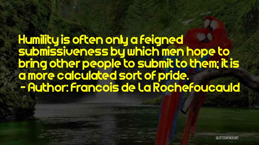 Francois De La Rochefoucauld Quotes: Humility Is Often Only A Feigned Submissiveness By Which Men Hope To Bring Other People To Submit To Them; It