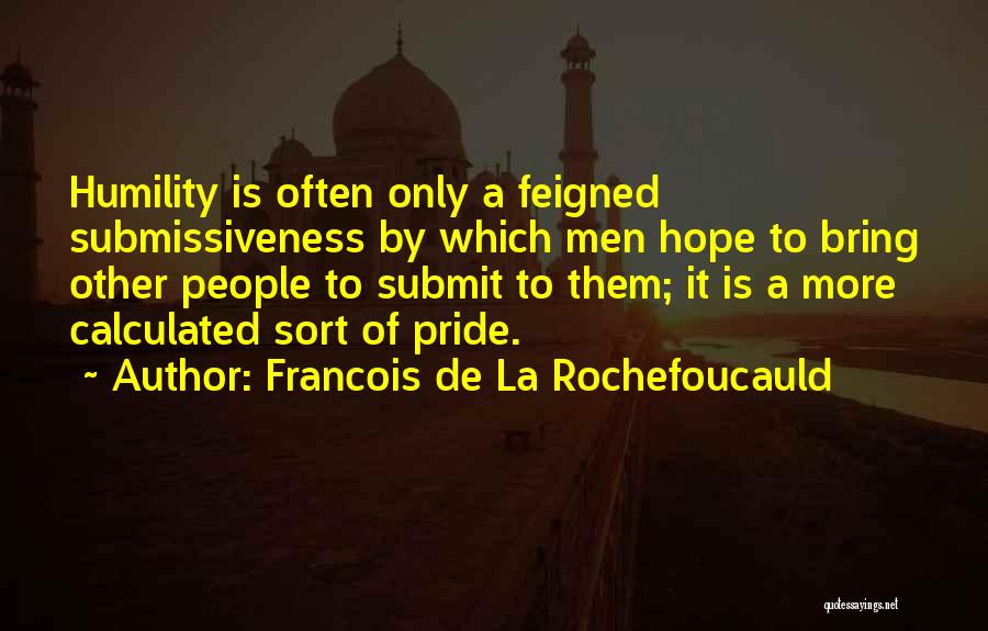 Francois De La Rochefoucauld Quotes: Humility Is Often Only A Feigned Submissiveness By Which Men Hope To Bring Other People To Submit To Them; It