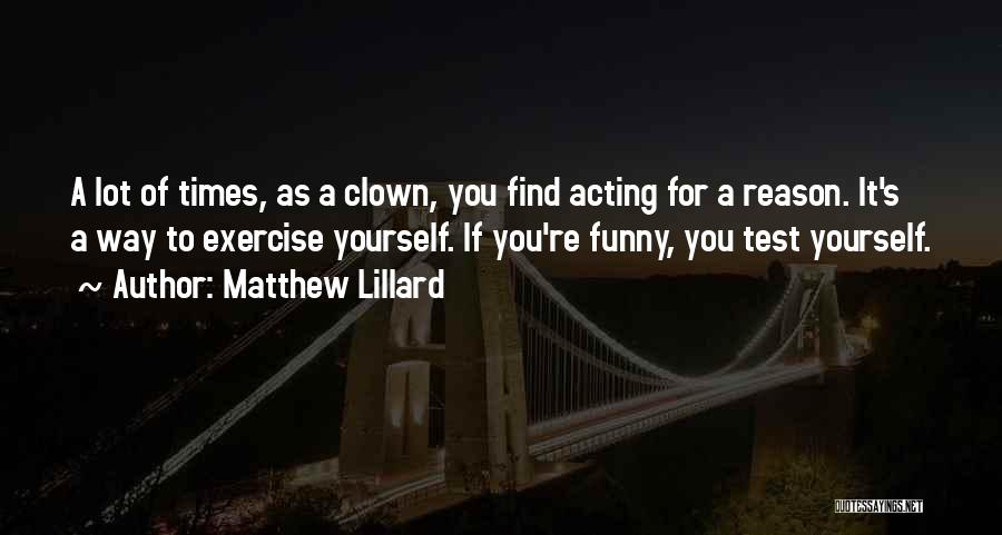Matthew Lillard Quotes: A Lot Of Times, As A Clown, You Find Acting For A Reason. It's A Way To Exercise Yourself. If