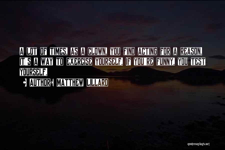 Matthew Lillard Quotes: A Lot Of Times, As A Clown, You Find Acting For A Reason. It's A Way To Exercise Yourself. If