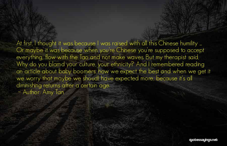 Amy Tan Quotes: At First, I Thought It Was Because I Was Raised With All This Chinese Humility ... Or Maybe It Was