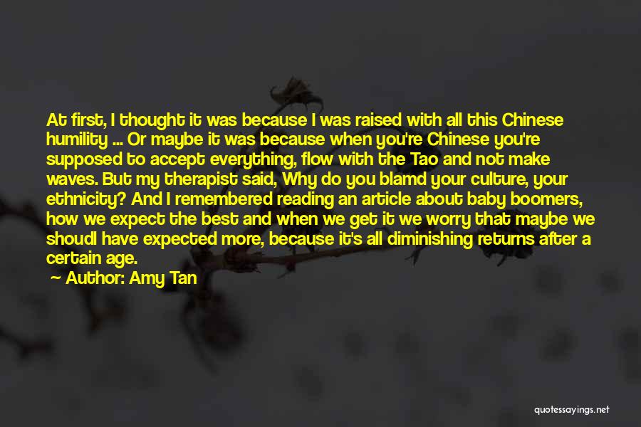 Amy Tan Quotes: At First, I Thought It Was Because I Was Raised With All This Chinese Humility ... Or Maybe It Was