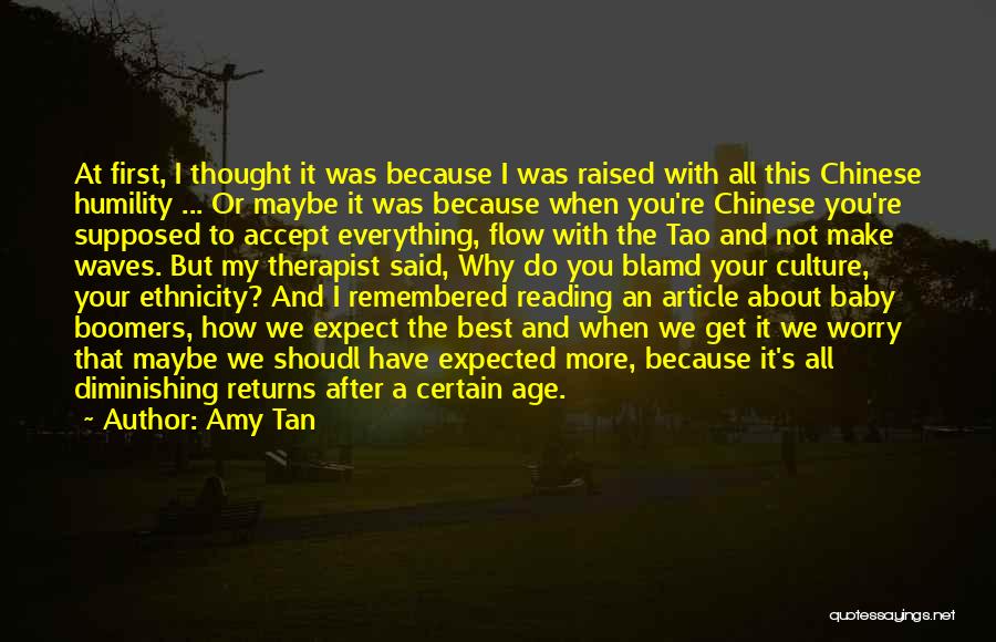 Amy Tan Quotes: At First, I Thought It Was Because I Was Raised With All This Chinese Humility ... Or Maybe It Was