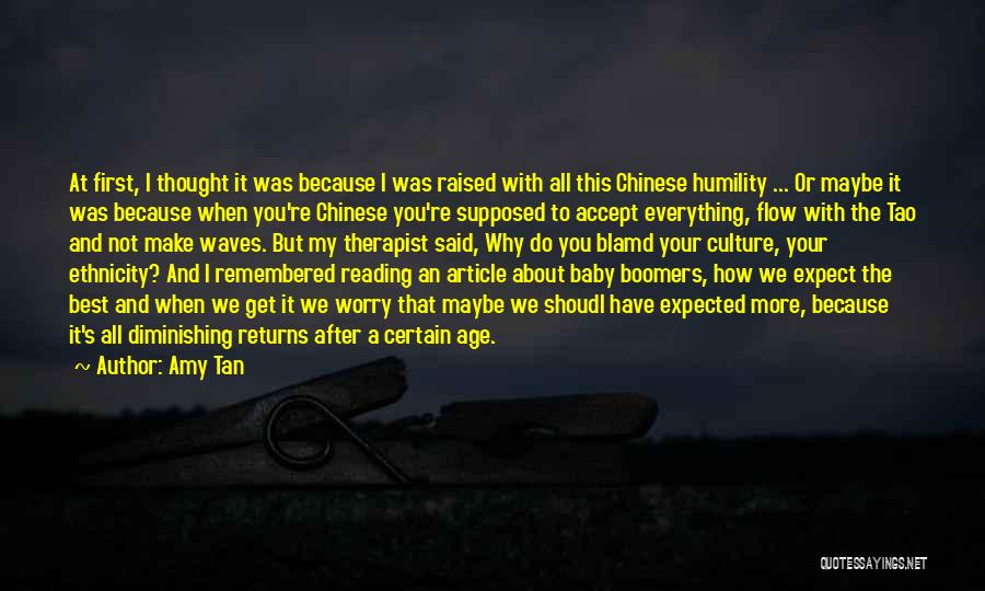 Amy Tan Quotes: At First, I Thought It Was Because I Was Raised With All This Chinese Humility ... Or Maybe It Was